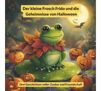 Der kleine Frosch Frido und die Geheimnisse von Halloween: Drei magische Geschichten über Freundschaft und Mut