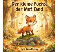 Der kleine Fuchs, der Mut fand: Eine Geschichte über Angst, Freundschaft und den Mut, Neues zu wagen