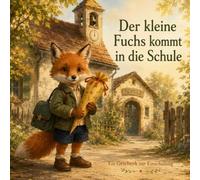 Der kleine Fuchs kommt in die Schule: Ein Geschenk zur Einschulung über Mut, Neugier und den ersten Schultag