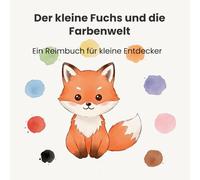 Der kleine Fuchs und die Farbenwelt: Ein Reimbuch für kleine Entdecker