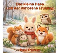Der kleine Hase und der verlorene Frühling: Eine liebevolle Geschichte über Hoffnung, Freundschaft und Neubeginn