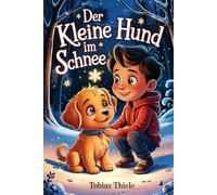 Der kleine Hund im Schnee: Eine Wintergeschichte über Freundschaft, Verantwortung und den Weg zu einem neuen Zuhause