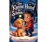 Der kleine Hund im Schnee: Eine Wintergeschichte über Freundschaft, Verantwortung und den Weg zu einem neuen Zuhause
