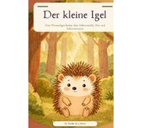 Der kleine Igel: Eine Geschichte über Mut, Freundschaft und den Glauben an sich selbst