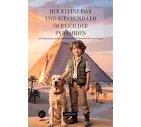 Der kleine Isak und sein Hund Leo im Reich der Pyramiden: Ein Abenteuer voller Geheimnisse, Freundschaft und Magie