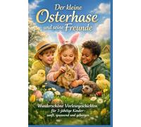 Der kleine Osterhase und seine Freunde: Wunderschöne Vorlesegeschichten für 3-jährige Kinder - sanft, spannend und geborgen