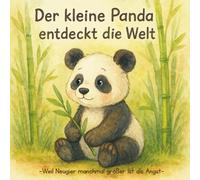 Der kleine Panda entdeckt die Welt: Weil Neugier manchmal größer ist als Angst