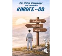 Der Kleine Wegweiser auf meinem Karate Do: Ein persönlicher Blick auf Karate für Einsteiger und Wiedereinsteiger