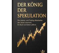 DER KÖNIG DER SPEKULATION Die Lebens- und Trading-Weisheiten des Jesse Livermore: Ein Buch von Edwin Lefevre