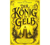 Der König in Gelb: Die Vollständige und Ungekürzte Deutsche Ausgabe von Robert W. Chambers - Eine Sammlung der Berühmten Erzählungen des Gelben Königs mit Dem Gelben Zeichen, Der Maske, Dem Hof von Carcosa, Verbotenen Schriften, Übernatürlichem Horror,