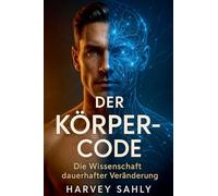 Der Körper-Code - Die Wissenschaft dauerhafter Veränderung: Wie du mit Ernährung, Psychologie und mentaler Stärke Fett verlierst, Muskeln aufbaust und ... fürs Leben hältst: 1 (Self Improvement Books)