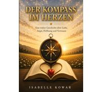 Der Kompass im Herzen: Eine wahre Geschichte über Liebe, Angst, Hoffnung und Vertrauen