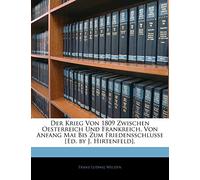 Der Krieg Von 1809 Zwischen Oesterreich Und Frankreich, Von Anfang Mai Bis Zum Friedensschlusse [Ed. by J. Hirtenfeld].
