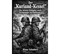 Der „Kurland-Kessel“: Die letzten Kämpfer nach Kriegsende im Baltikum (Historische Romane von Klaus Schubert)