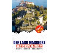 DER LAGO MAGGIORE REISEFÜHRER 2025 - 2026: Entdecken Sie atemberaubende Aussichten, unvergessliche Abenteuer, versteckte Juwelen, historische Städte und Festivals rund um Italiens malerischen See.