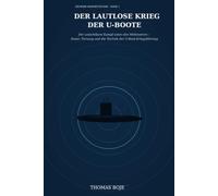 Der lautlose Krieg der U-Boote: Der unsichtbare Kampf unter den Weltmeeren - Sonar, Tarnung und die Technik der U-Boot-Kriegsführung (Geheime Kriegstechnik)