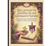 DER LEITFADEN FÜR ANFÄNGER FÜR EINE TRANSFORMATIVE FASTENZEIT: Alles, was Sie brauchen, um die Jahreszeit mit Authentizität, Absicht und Gnade über alle christlichen Traditionen hinweg zu begehen