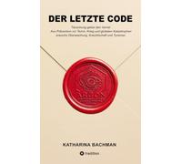 Der Letzte Code: Täuschung gebar den Verrat: Aus Prävention vor Terrorismus, Krieg und globalen Katastrophen, erwuchsen Überwachung, Knechtschaft und Tyrannei.
