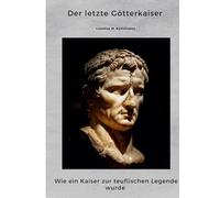 Der letzte Götterkaiser: Wie ein Kaiser zur teuflischen Legende wurde