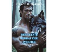 Der letzte Verrat der Lykaner: Eine verbotene Verbindung, ein verbotenes Rudel und der Kampf um Freiheit (An den Mond gebunden-Reihe)