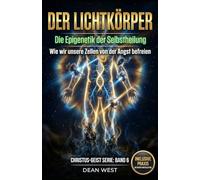 DER LICHTKÖRPER: Die Epigenetik der Selbstheilung - Wie wir unsere Zellen von der Angst befreien (Die Christus-Geist Serie)