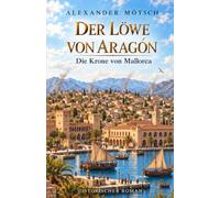 Der Löwe von Aragón: Die Krone von Mallorca (Die historische Mallorca Saga)