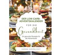 Der Low-Carb-Adventskalender für die Gesundheit: Das Adventskalender Kochbuch für bewusste Genussmomente - moderne Low-Carb-Küche, einfache ... Wohlfühlgerichte für die Weihnachtszeit