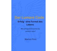 Der Lumare Code: Erfolg - eine Formel des Lebens - Wie erfolgreich kannst du wirklich sein?