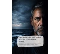 Der Mann, der sich selbst erschuf - Borderline frontal.: Selbstfindung, toxische Beziehungen verstehen, emotionale Abhängigkeit lösen, Borderline ... aufbauen. (Im Schatten der Nähe- Borderline)