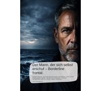 Der Mann, der sich selbst erschuf - Borderline frontal.: Selbstfindung, toxische Beziehungen verstehen, emotionale Abhängigkeit lösen, Borderline ... aufbauen. (Im Schatten der Nähe- Borderline)