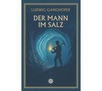 Der Mann in Salz. Ein Alpenroman über Arbeit, Glauben und das Ringen des Menschen mit der Natur