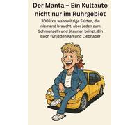 Der Manta - Ein Kultauto nicht nur im Ruhrgebiet: 300 irre, wahnwitzige Fakten, die niemand braucht, aber jeden zum Schmunzeln und Staunen bringt. Ein Buch für jeden Fan und Liebhaber
