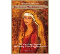 Der Maria Magdalena Code: Das neue Evangelium zur Aktivierung deines Schöpferpotenzials