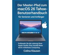 Der Master-Pfad zum macOS 26 Tahoe-Benutzerhandbuch für Senioren und Anfänger: Entfesseln Sie die Leistung Ihres Apple-Geräts: Eine visuelle Reise durch müheloses Computing