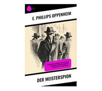 Der Meisterspion: Ein spannender Spionage-Thriller voller politischer Intrigen und Abenteuer im Europa des 20. Jahrhunderts