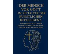 Der Mensch vor Gott im Zeitalter der Künstlichen Intelligenz: Eine evangelikale Ethik des Verantwortungsvollen Umgangs mit Technologie (KI Theologie)