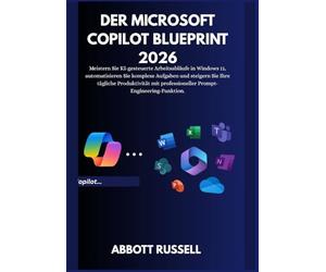 DER MICROSOFT COPILOT BLUEPRINT 2026: KI-gesteuerte Workflows in Windows 11 meistern, komplexe Aufgaben automatisieren und Ihre tägliche Produktivität mit Prompt-Engineering auf Profi-Niveau steiger