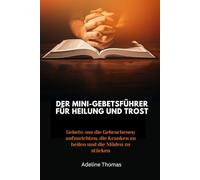 Der Mini-Gebetsführer für Heilung und Trost: Gebete, um die Gebrochenen aufzurichten, die Kranken zu heilen und die Müden zu stärken
