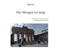 Der Morgen ist jung : Notizen aus Berlin im Stil japanischer Tanka