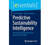 Der Nachhaltigkeits-Code: Wie Predictive Sustainability Intelligence Nachhaltigkeit messbar, entscheidbar und steuerbar macht (essentials)