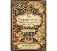 Der Ornamentenschatz - Ein Musterbuch stilvoller Ornamente aus allen Kunstepochen: Restaurierte, digital überarbeitete und vollständige Edition ... ... Designs & Traditional Artistic Patterns)