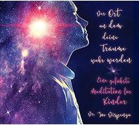 Der Ort, an dem deine Träume wahr werden: Eine geführte Meditation für Kinder, von Dr. Joe Dispenza