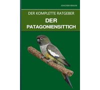 Der Patagoniensittich: Ein vollständiger Leitfaden für Pflege, Bindung und Haltung des größten Sittichs der Welt
