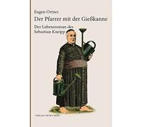 Der Pfarrer mit der Gießkanne: Ein Lebensroman des Sebastian Kneipp