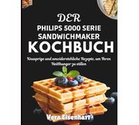 Der Philips 5000 Serie Sandwichmaker Kochbuch: Knusprige und unwiderstehliche Rezepte, um Ihren Heißhunger zu stillen
