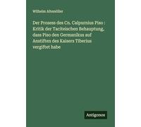 Der Prozess des Cn. Calpurnius Piso: Kritik der Taciteischen Behauptung, dass Piso den Germanikus auf Anstiften des Kaisers Tiberius vergiftet habe