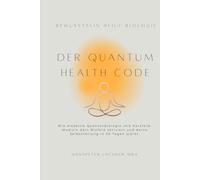 Der Quantum Health CODE: Wie moderne Quantenbiologie und Herzfeld-Medizin dein Biofeld aktiviert und deine Selbstheilung in 30 Tagen stärkt. ("MANIFESTATION MASTERY: Das komplette 60-Tage System")