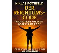 Der Reichtums-Code - Finanzielle Freiheit beginnt im Kopf: Programmiere dein inneres auf Wohlstand