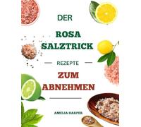 DER ROSA SALZTRICK REZEPTE ZUM ABNEHMEN: Bringen Sie Ihren Körper auf natürliche Weise zurück mit einfachen Ritualen, nahrhaften Rezepten und einer transformativen 21-Tage-Challenge