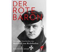 Der Rote Baron: Die ganze Geschichte des Manfred von Richthofen